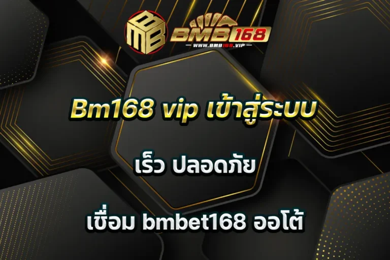 Bm168 vip เข้าสู่ระบบ เร็ว ปลอดภัย เชื่อม bmbet168 ออโต้